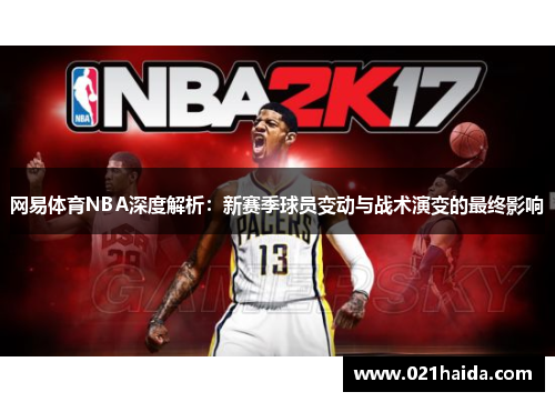 网易体育NBA深度解析：新赛季球员变动与战术演变的最终影响