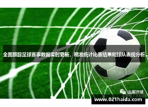全面跟踪足球赛事数据实时更新，精准统计比赛结果和球队表现分析